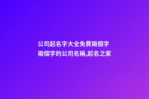 公司起名字大全免費兩個字 兩個字的公司名稱,起名之家